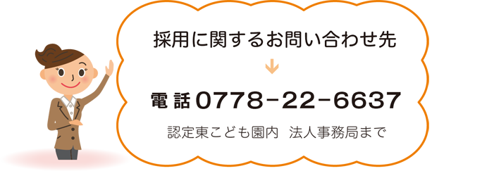 採用に関するお問い合わせ先 TEL.0778−22−6637 東保育園内  法人事務局まで