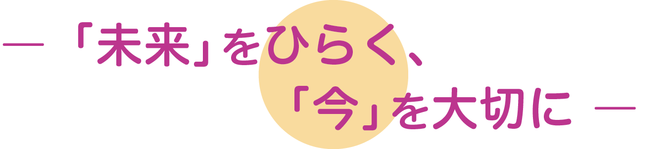 「未来」をひらく、「今」を大切に